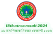 18th ntrca result 2024 | ১৮ তম শিক্ষক নিবন্ধন রেজাল্ট ২০২৪