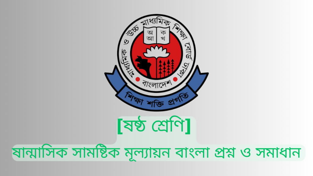 ষান্মাসিক সামষ্টিক মূল্যায়ন ষষ্ঠ শ্রেণি বাংলা প্রশ্ন ও সমাধান ২০২৪