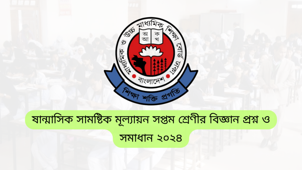 ষান্মাসিক সামষ্টিক মূল্যায়ন সপ্তম শ্রেণীর বিজ্ঞান প্রশ্ন ও সমাধান ২০২৪