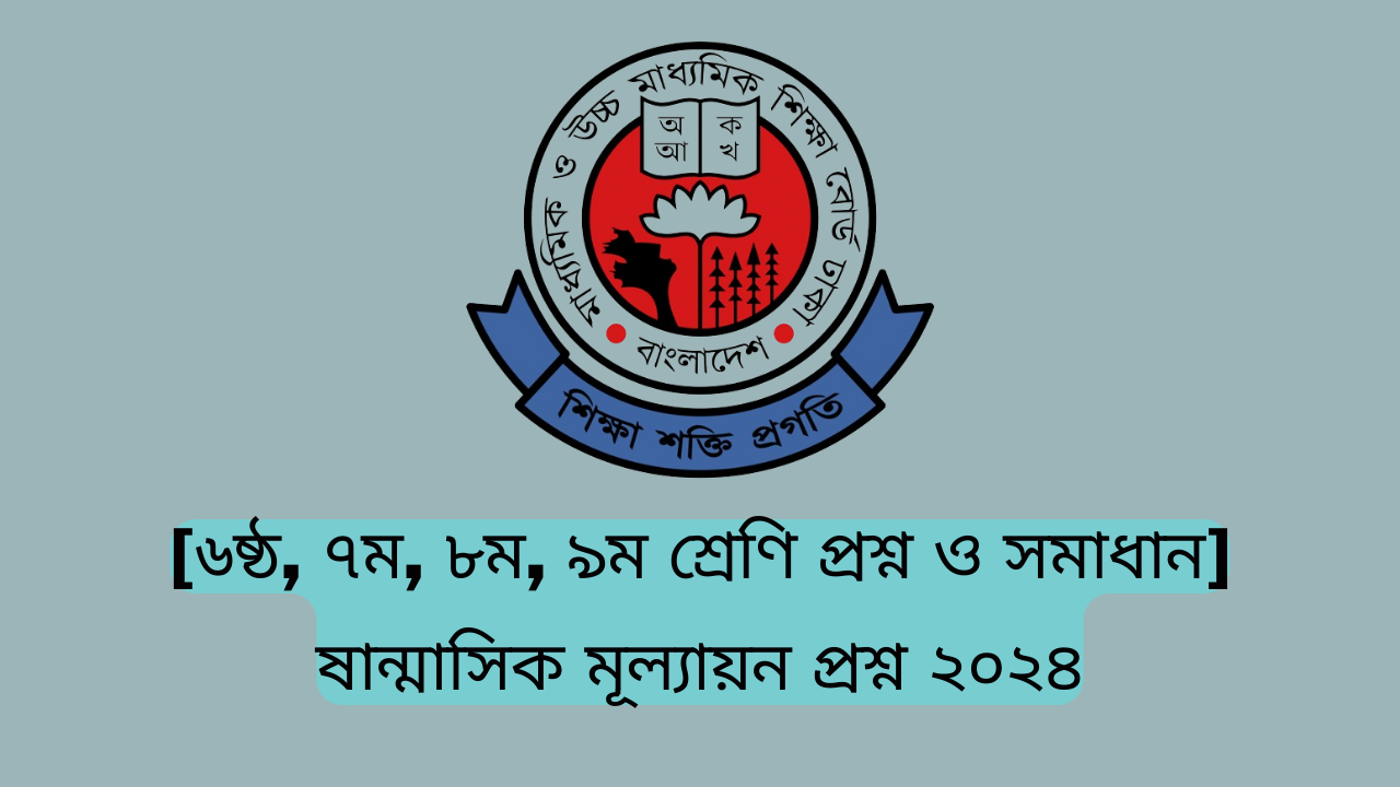 [৬ষ্ঠ, ৭ম, ৮ম, ৯ম শ্রেণি প্রশ্ন ও সমাধান] ষান্মাসিক মূল্যায়ন প্রশ্ন ২০২৪