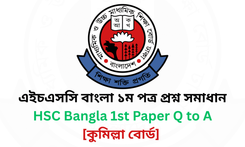 কুমিল্লা বোর্ড ২০২৫ এইচএসসি বাংলা ১ম পত্র প্রশ্ন সমাধান Comilla Board 2025 HSC Bangla 1st Paper Question & Answer