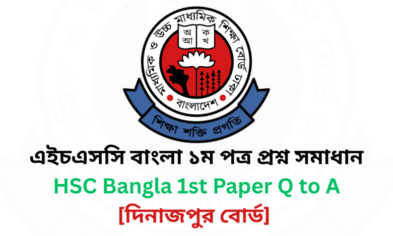 দিনাজপুর বোর্ড ২০২৫ এইচএসসি বাংলা ১ম পত্র প্রশ্ন সমাধান Dinajpur Board 2025 HSC Bangla 1st Paper Question & Answer