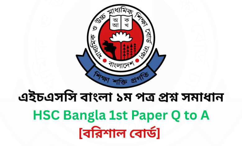 বরিশাল বোর্ড ২০২৫ এইচএসসি বাংলা ১ম পত্র প্রশ্ন সমাধান Barisal Board 2025 HSC Bangla 1st Paper Question & Answer