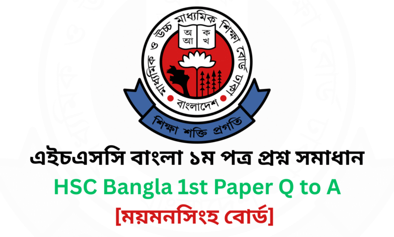 ময়মনসিংহ বোর্ড ২০২৫ এইচএসসি বাংলা ১ম পত্র প্রশ্ন সমাধান Mymensingh Board 2025 HSC Bangla 1st Paper Question & Answer