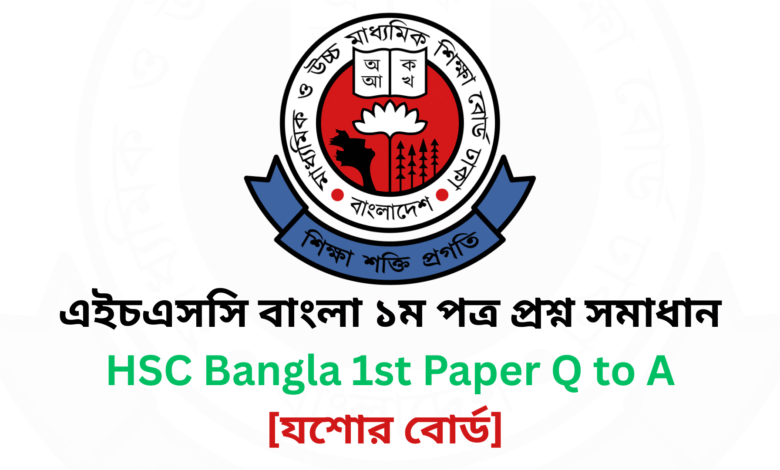 যশোর বোর্ড ২০২৫ এইচএসসি বাংলা ১ম পত্র প্রশ্ন সমাধান Jessore Board 2025 HSC Bangla 1st Paper Question & Answer