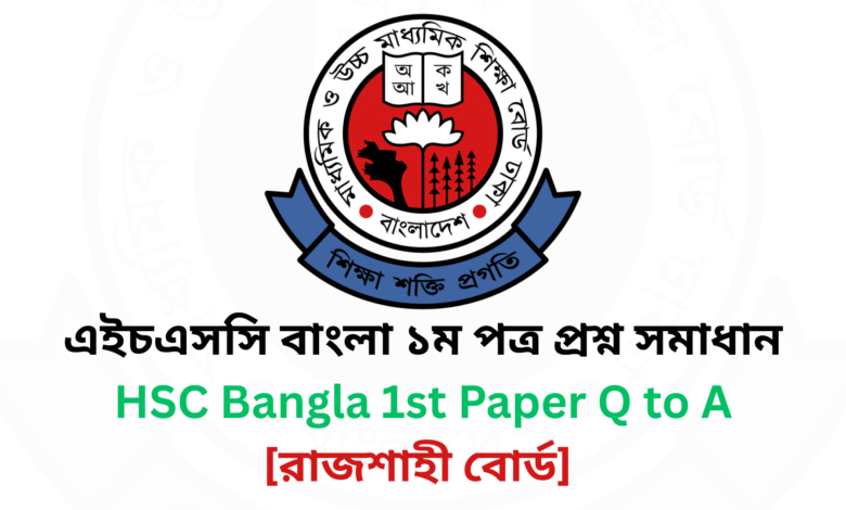 রাজশাহী বোর্ড ২০২৫ এইচএসসি বাংলা ১ম পত্র প্রশ্ন সমাধান Rajshahi Board 2025 HSC Bangla 1st Paper Question & Answer