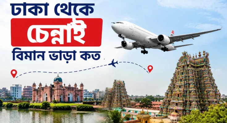 ঢাকা থেকে চেন্নাই বিমান ভাড়া কত