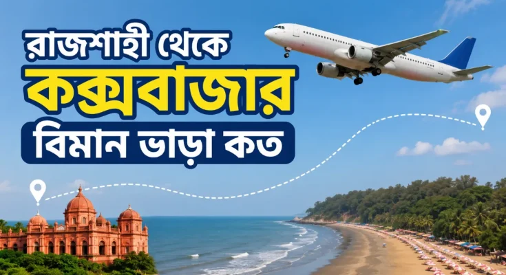 রাজশাহী থেকে কক্সবাজার বিমান ভাড়া কত