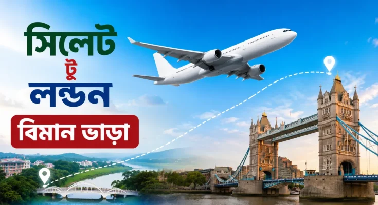 সিলেট টু লন্ডন বিমান ভাড়া কত