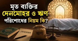মৃত ব্যক্তির দেনমোহর ও ঋণ পরিশোধের নিয়ম কি?