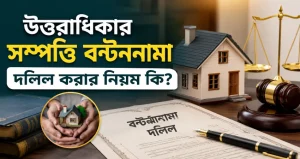 উত্তরাধিকার সম্পত্তি বন্টননামা দলিল করার নিয়ম কি?