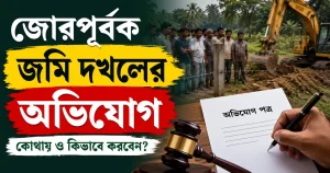 জোরপূর্বক জমি দখলের অভিযোগ কোথায় এবং কিভাবে করতে হবে?