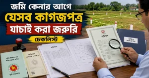 জমি কেনার আগে যেসব কাগজপত্র যাচাই করা জরুরি (চেকলিস্ট)